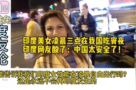 印度美女凌晨三点在我国吃宵夜，印度网友酸了：中国太安全了！视频封面