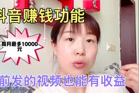 抖音赚钱功能开启了，以前发的视频也能有收益，每月最多10000元