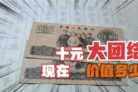 十元大团结，现在价值多少，是涨了还是跌了？视频封面