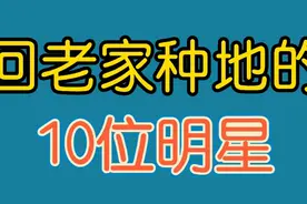 回家种地的10位明星，三德子靠养鸡身价上亿，来看看你都认识谁？