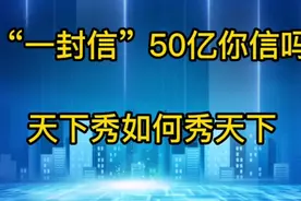 “一封信”50亿你信吗，天下秀如何秀天下？视频封面