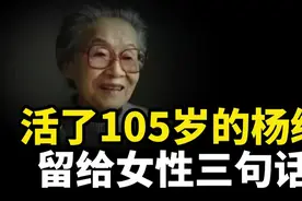 活了105岁的杨绛先生，留给女性三句话，越早领悟越好视频封面