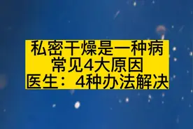 私密干燥是一种病，常见4大原因，医生：4种办法解决视频封面