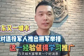 山东又一城市，针对退役军人推出拥军举措，这一经验值得学习推广视频封面