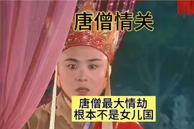 你知道唐僧取经最大的情劫是嘛吗根本就不是女儿国！