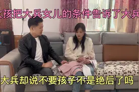 女孩把大兵女儿的条件告诉了大兵，大兵却说不要孩子不是绝后了吗视频封面
