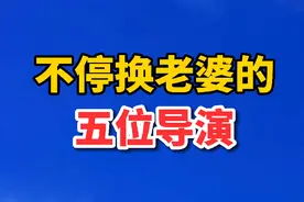 不停换老婆的5位导演，一个比一个漂亮视频封面