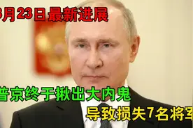 3月23日俄乌最新消息！俄方痛失7名将军，普京终于揪出大内鬼！视频封面