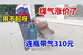 广东惠州煤气涨价吓人，连瓶带气一罐310元。网友：用不起呀！视频封面