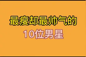 最瘦却最帅气的10位男星，周深体重不过百，你最喜欢哪位男明星？