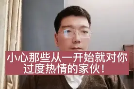 小心那些一开始就对你热情过度的人！将来会坑你的，也是他们！视频封面