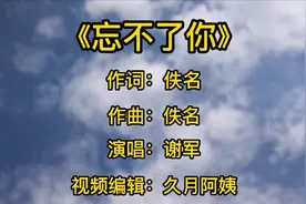 谢军唱的一首情歌《忘不了你》，歌声婉转动听，听后催人泪下！视频封面