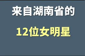 来自湖南省的12位女明星，看看你都喜欢哪几位？视频封面