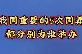 我国重要的5次国葬，都分别为谁举办？你知道吗？视频封面