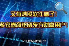 又有炒股软件崩了？多家券商抢留东方财富用户！视频封面