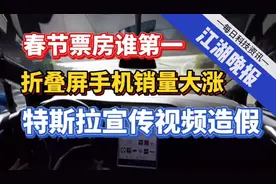 【江湖晚报】特斯拉自动驾驶视频造假！折叠屏手机热销！春节票房视频封面