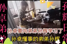 孙卓要向弟弟孙辉拜师学习了，孙辉那么小洗碗做家务，值得点赞！视频封面