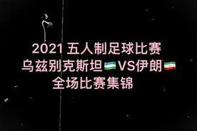 2021 五人制足球赛 乌兹别克斯坦🇺🇿VS伊朗🇮🇷 全场精彩集锦！视频封面