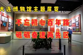 参观 | 大连博物馆主题展【不忘初心百年路  砥砺奋进两先区】