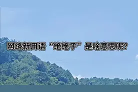 网络新用语“绝绝子”是啥意思呢视频封面