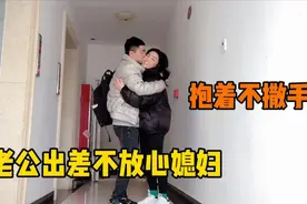 老公出差舍不得媳妇，抱着媳妇不撒手，当着丈母娘的面腻腻歪歪视频封面