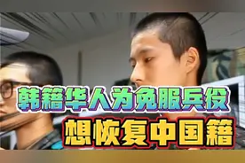 韩籍华人为免服兵役想恢复中国籍！中国国籍真的难获得吗？视频封面
