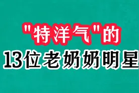 特洋气的13位老奶奶明星，顾永菲美貌不输刘晓庆，猫姨赵淑珍惊艳视频封面
