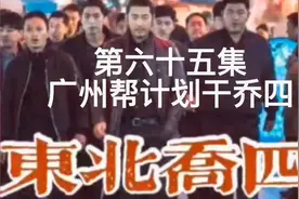 东北乔四第六十五集：广州帮帮主黄明红大怒，计划干掉东北帮乔四视频封面