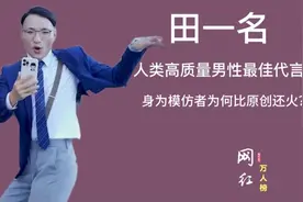 田一名：人类高质量男性最佳代言人，身为模仿者为何比原创还火？视频封面