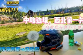 Day 41‖摩旅219新藏线详细攻略，中哈边界，西北第一村-白哈巴