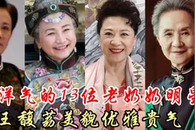 很洋气的13位明星老奶奶今昔，王馥荔顾永菲美貌优雅贵气，你喜欢视频封面