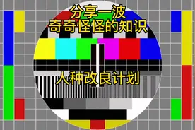 人种改良计划（分享一波奇奇怪怪的知识251）视频封面