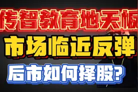 传智教育地天板，市场临近反弹，后市如何择股？视频封面