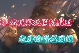 当王者玩家玩国际服时老外的懵逼瞬间视频封面
