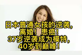 日本女孩的逆袭，离婚患癌！37岁逆袭成为模特，40岁到巅峰。未完视频封面