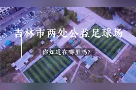 吉林市有两处公益足球场，建设的非常漂亮，你知道在哪里吗？视频封面