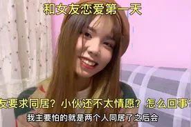和女友恋爱第一天，女友要求同居？小伙还不太情愿？怎么回事视频封面