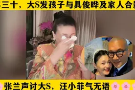 大年三十大S发孩子与具俊晔及家人合影，张兰声讨大S，小菲气无语视频封面