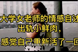 大学女老师情感自述：岀轨小鲜肉，感觉自己又重新活了一回视频封面