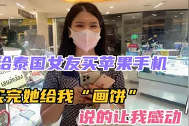 给泰国女友换新手机，买完她说的一段话，让我应该感动还是欣慰？视频封面