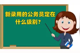 新录用的公务员定在什么级别？视频封面