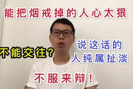 戒烟第234天:戒烟人心太狠不能交往?说这话的人纯属扯淡,不服来辩视频封面