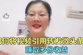 如何将视频引用转发微头条，赚取多份收益，从而提高播放量和粉丝视频封面