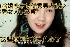 为什么婚恋市场优秀男人很少优秀女人很多呢 这些原因太扎心了视频封面