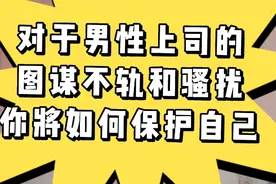 遇到男性上司的图谋不轨和骚扰，我们该如何保护自己？视频封面