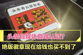 头条自媒体巅峰认证？绝版徽章现在给钱也买不到了视频封面