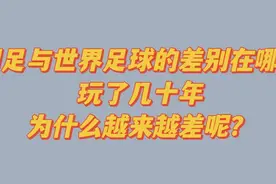 国足与世界足球的差别在哪里？玩了几十年，为什么越来越差呢？视频封面