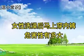女性洗澡后马上穿内裤危害性有多大女性朋友们赶紧看看吧视频封面
