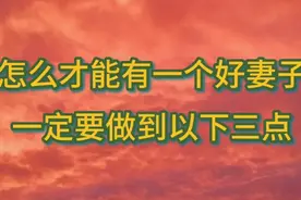 一个男人要真正的对自己老婆好，一定要做到三点，尤其是最后一点视频封面