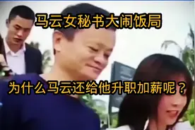 马云与秘书大闹饭局，为什么马云还给他升职加薪呢？视频封面